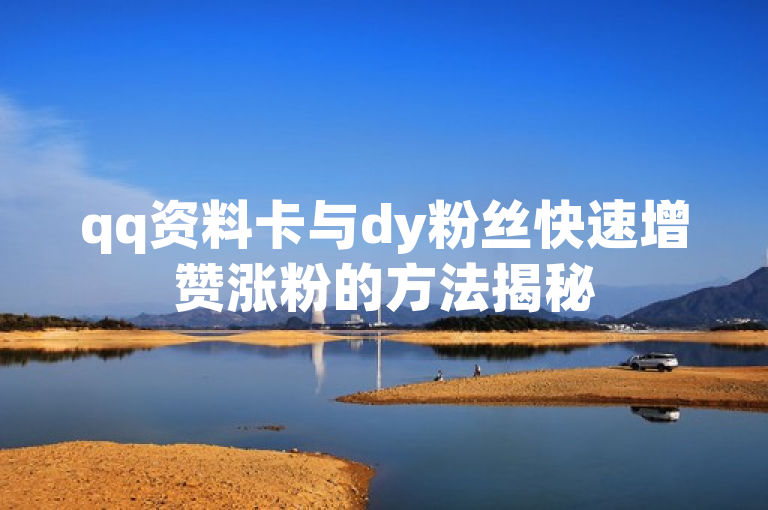 qq资料卡与dy粉丝快速增赞涨粉的方法揭秘