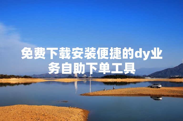 免费下载安装便捷的dy业务自助下单工具