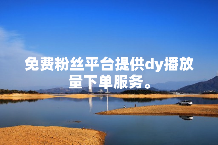 免费粉丝平台提供dy播放量下单服务。