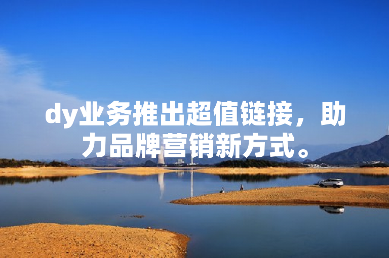 dy业务推出超值链接，助力品牌营销新方式。