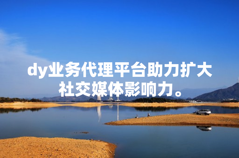 dy业务代理平台助力扩大社交媒体影响力。
