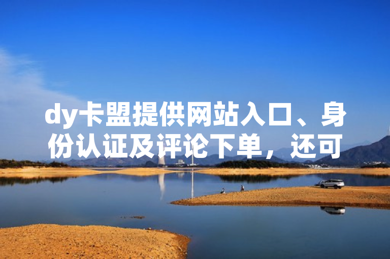 dy卡盟提供网站入口、身份认证及评论下单，还可免费领播放量。