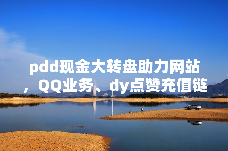 pdd现金大转盘助力网站，QQ业务、dy点赞充值链接独家揭秘。