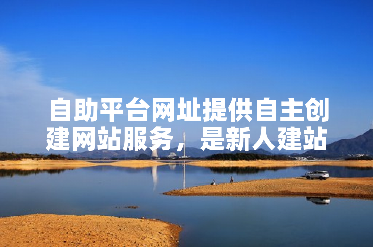 自助平台网址提供自主创建网站服务，是新人建站的必备之选。