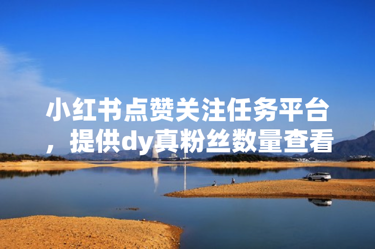 小红书点赞关注任务平台，提供dy真粉丝数量查看服务，ks1元200赞，ks浏览量500免费领取。