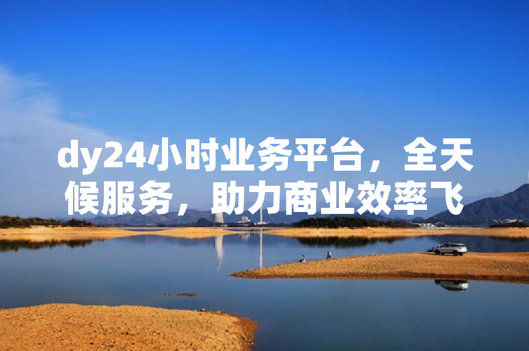 dy24小时业务平台，全天候服务，助力商业效率飞跃。