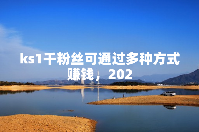 ks1千粉丝可通过多种方式赚钱，2025必学独家揭秘！