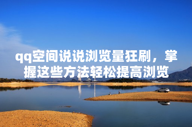 qq空间说说浏览量狂刷，掌握这些方法轻松提高浏览量。