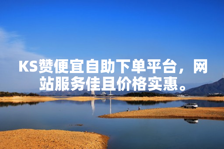 KS赞便宜自助下单平台，网站服务佳且价格实惠。
