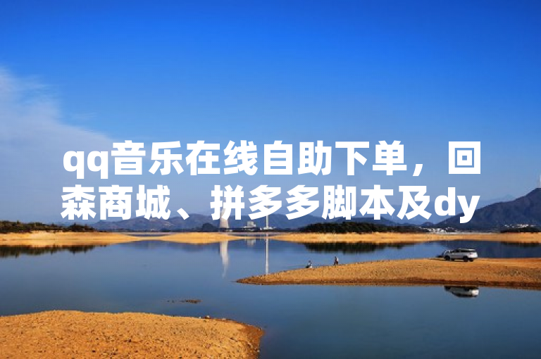 qq音乐在线自助下单，回森商城、拼多多脚本及dy涨粉网站引关注。