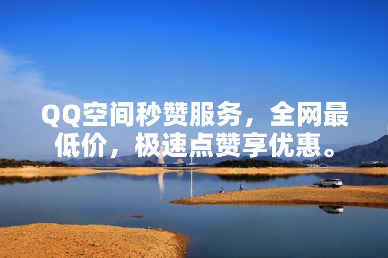 QQ空间秒赞服务，全网最低价，极速点赞享优惠。