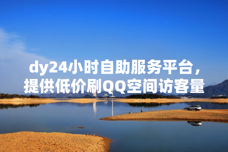 dy24小时自助服务平台，提供低价刷QQ空间访客量等业务。