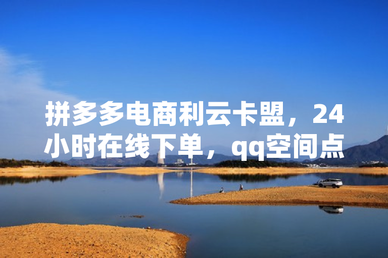 拼多多电商利云卡盟,24小时在线下单,qq空间点赞免费。