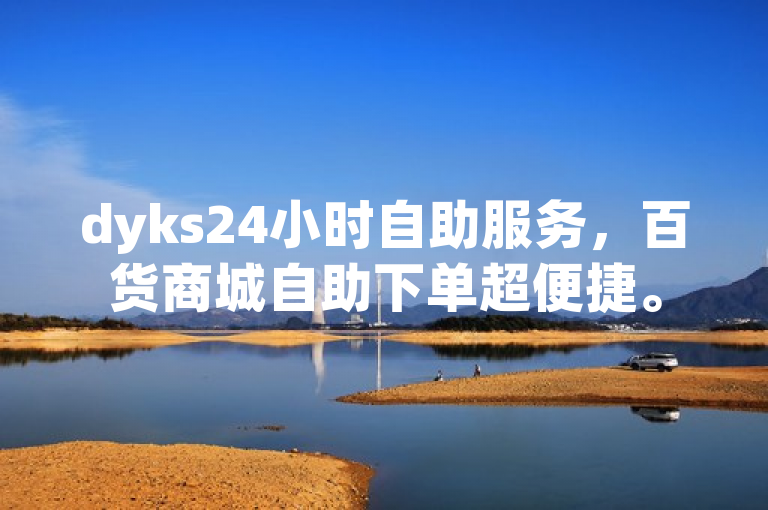 dyks24小时自助服务，百货商城自助下单超便捷。
