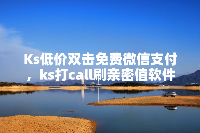 Ks低价双击免费微信支付，ks打call刷亲密值软件助力互动。