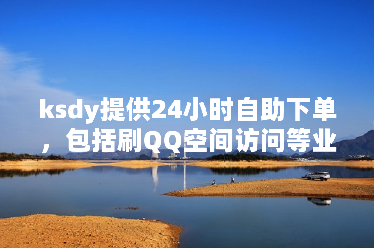 ksdy提供24小时自助下单，包括刷QQ空间访问等业务。
