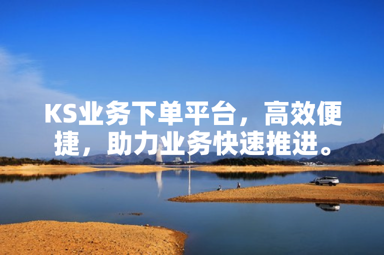 KS业务下单平台，高效便捷，助力业务快速推进。