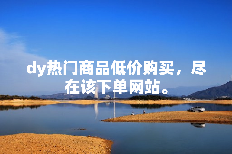 dy热门商品低价购买，尽在该下单网站。