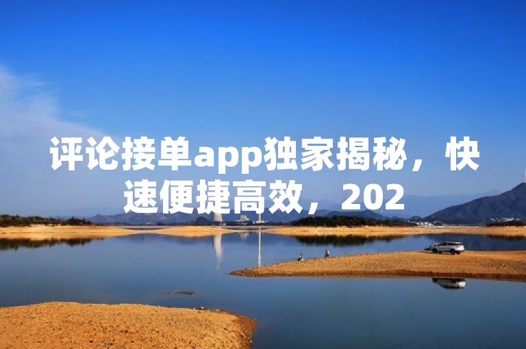 评论接单app独家揭秘，快速便捷高效，2025必学！