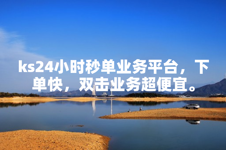 ks24小时秒单业务平台，下单快，双击业务超便宜。