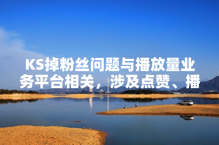 KS掉粉丝问题与播放量业务平台相关，涉及点赞、播放量等。