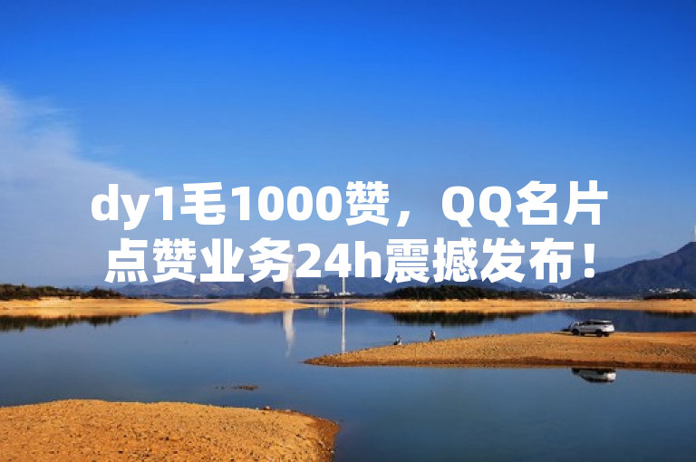 dy1毛1000赞，QQ名片点赞业务24h震撼发布！