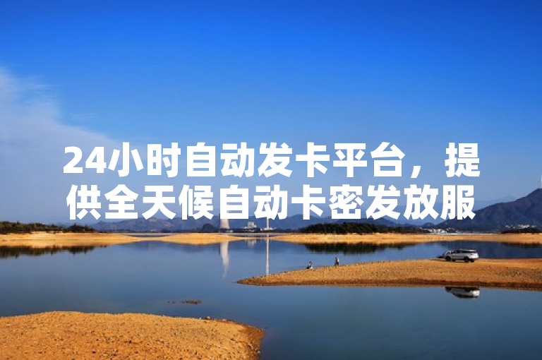 24小时自动发卡平台，提供全天候自动卡密发放服务。