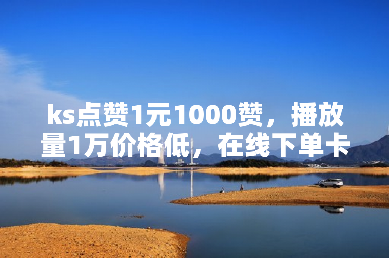 ks点赞1元1000赞，播放量1万价格低，在线下单卡盟平台。