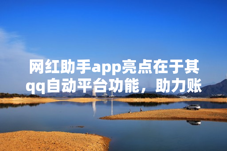 网红助手app亮点在于其qq自动平台功能，助力账号管理。