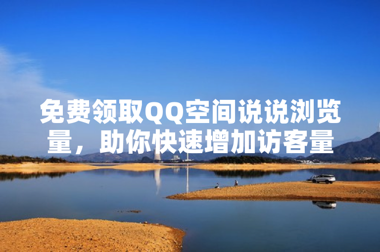 免费领取QQ空间说说浏览量，助你快速增加访客量。