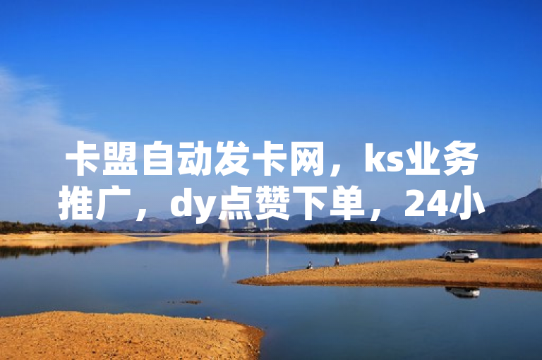 卡盟自动发卡网，ks业务推广，dy点赞下单，24小时购买平台。