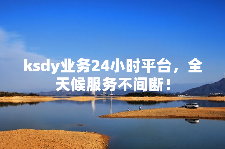 ksdy业务24小时平台，全天候服务不间断！