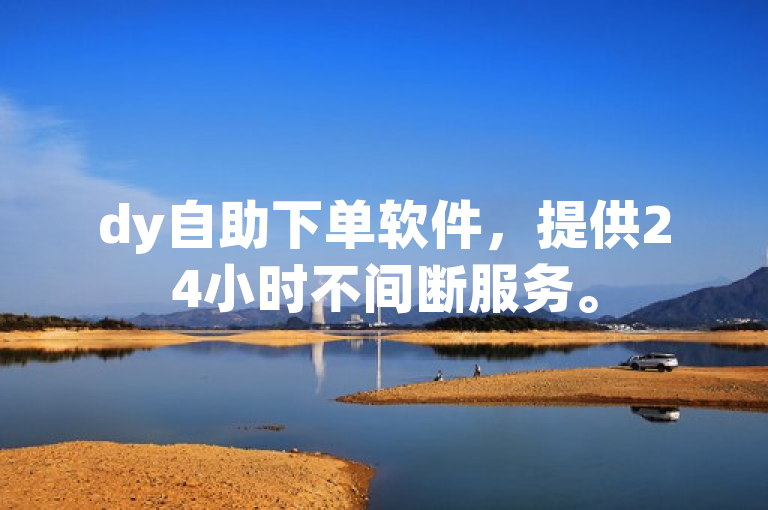 dy自助下单软件，提供24小时不间断服务。