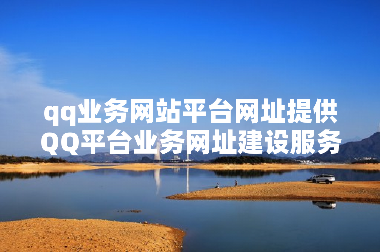 qq业务网站平台网址提供QQ平台业务网址建设服务。