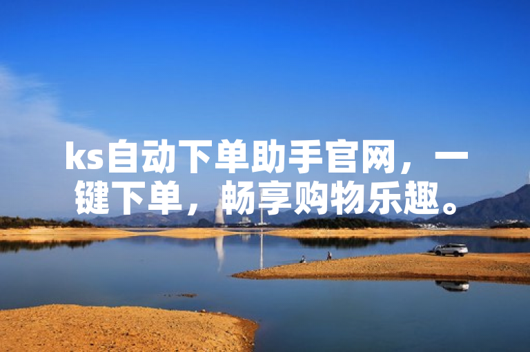 ks自动下单助手官网，一键下单，畅享购物乐趣。