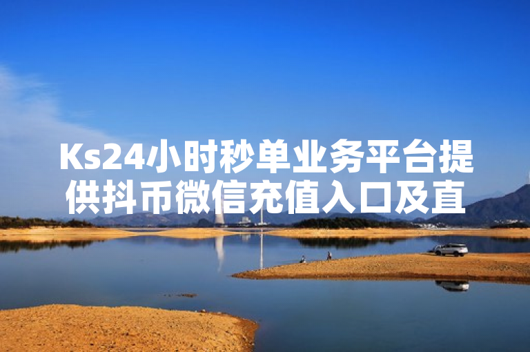 Ks24小时秒单业务平台提供抖币微信充值入口及直播回放小窗口播放服务。