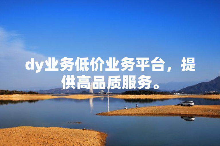 dy业务低价业务平台，提供高品质服务。
