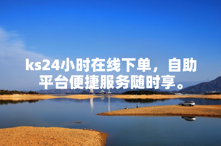 ks24小时在线下单，自助平台便捷服务随时享。