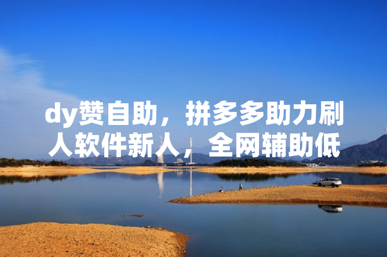 dy赞自助，拼多多助力刷人软件新人，全网辅助低价货源网，免费自助下单。