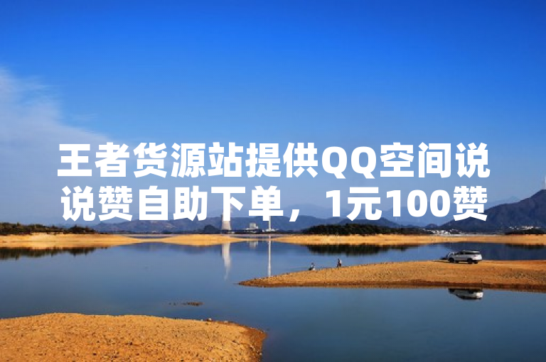 王者货源站提供QQ空间说说赞自助下单，1元100赞。