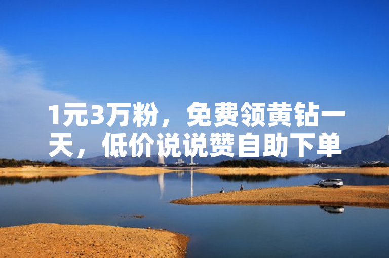 1元3万粉，免费领黄钻一天，低价说说赞自助下单，1元涨100赞ks网站。