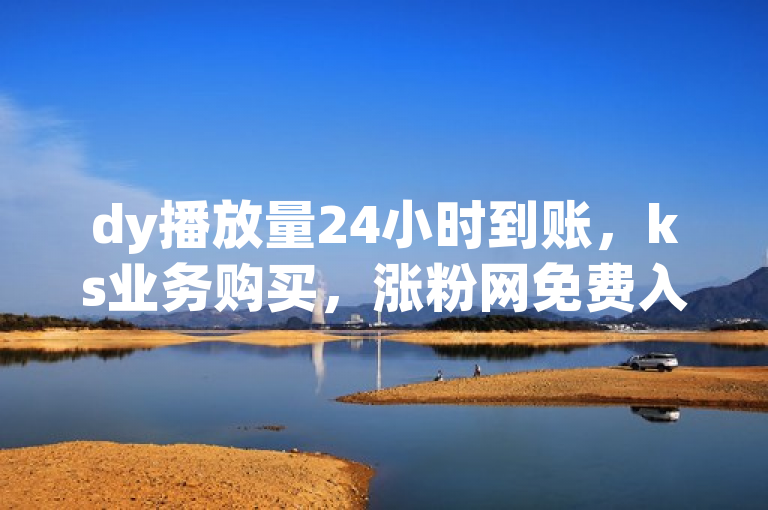 dy播放量24小时到账，ks业务购买，涨粉网免费入口爆料。