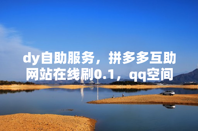 dy自助服务，拼多多互助网站在线刷0.1，qq空间业务。