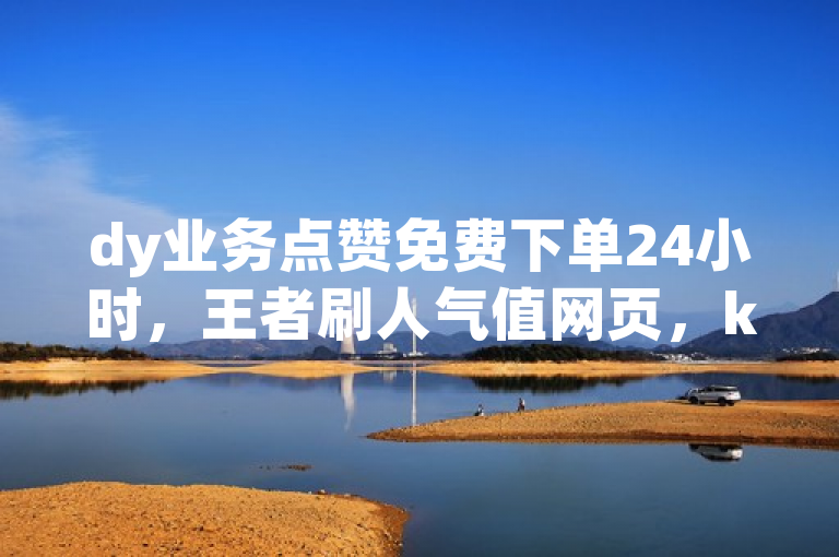 dy业务点赞免费下单24小时，王者刷人气值网页，ks买东西不能微信支付吗？