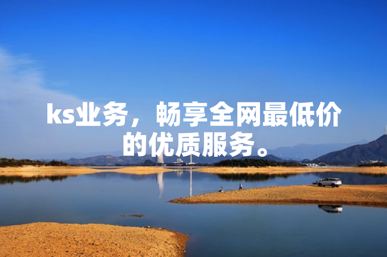 ks业务，畅享全网最低价的优质服务。