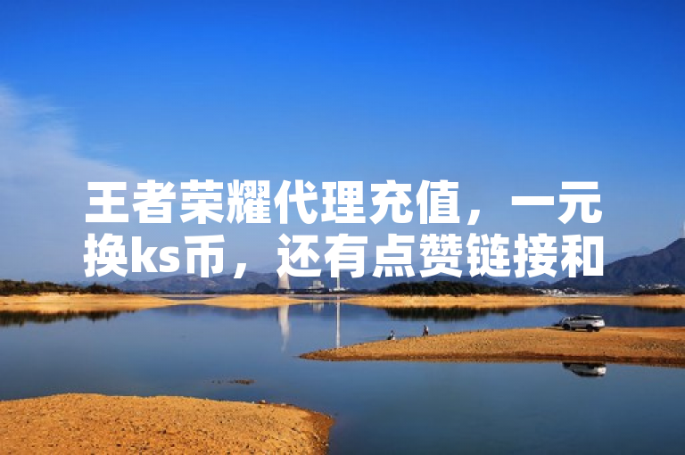 王者荣耀代理充值，一元换ks币，还有点赞链接和QQ互联平台。