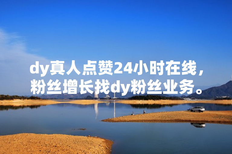 dy真人点赞24小时在线，粉丝增长找dy粉丝业务。