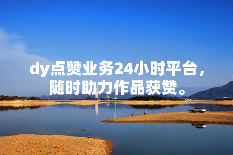 dy点赞业务24小时平台，随时助力作品获赞。