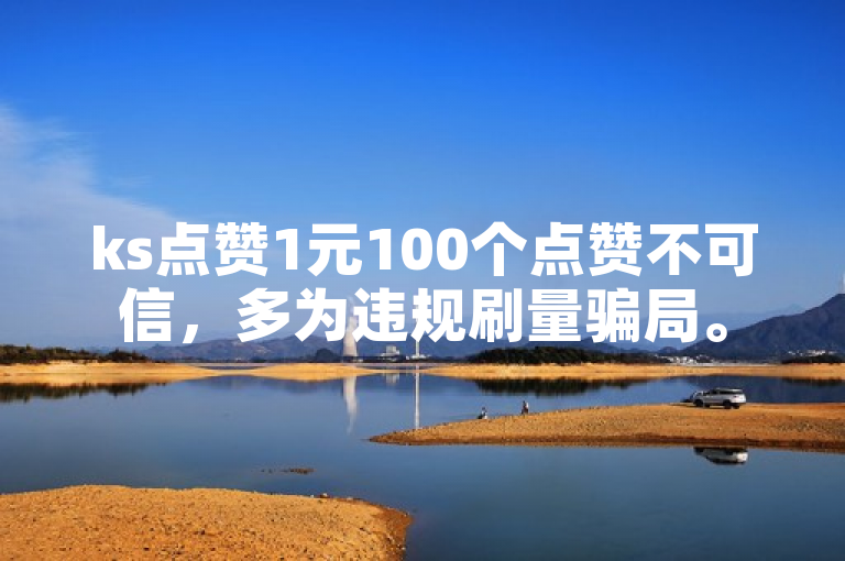 ks点赞1元100个点赞不可信，多为违规刷量骗局。