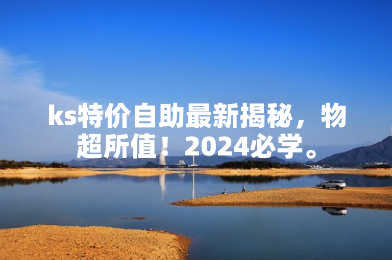 ks特价自助最新揭秘，物超所值！2024必学。